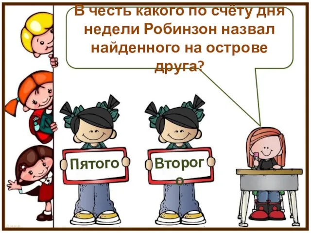 В честь какого по счёту дня недели Робинзон назвал найденного на острове друга? Пятого Второго