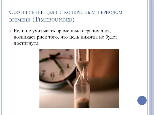 Соотнесение цели с конкретным периодом времени (Timebounded) Если не учитывать временные ограничения,