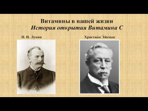 Витамины в нашей жизни История открытия Витамина С Н. И. Лунин Христиа́н Э́йкман