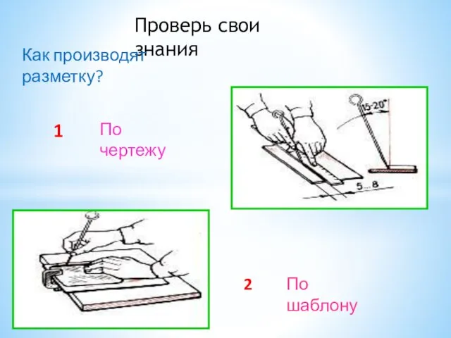 Проверь свои знания Как производят разметку? По чертежу 1 2 По шаблону