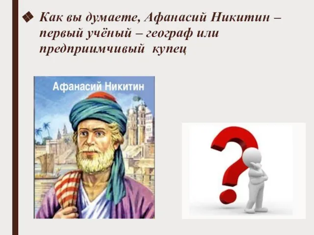 Как вы думаете, Афанасий Никитин – первый учёный – географ или предприимчивый купец