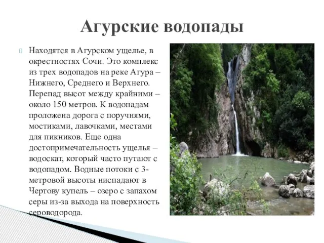 Находятся в Агурском ущелье, в окрестностях Сочи. Это комплекс из трех водопадов