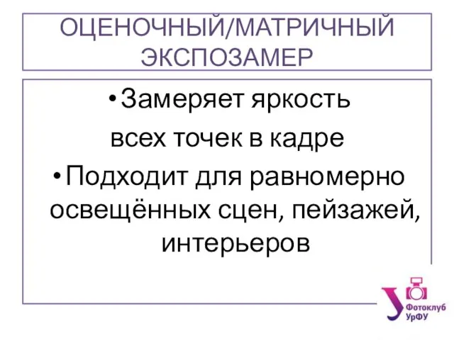 ОЦЕНОЧНЫЙ/МАТРИЧНЫЙ ЭКСПОЗАМЕР Замеряет яркость всех точек в кадре Подходит для равномерно освещённых сцен, пейзажей, интерьеров