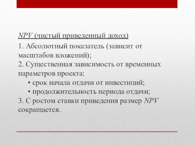 NPV (чистый приведенный доход) 1. Абсолютный показатель (зависит от масштабов вложений); 2.