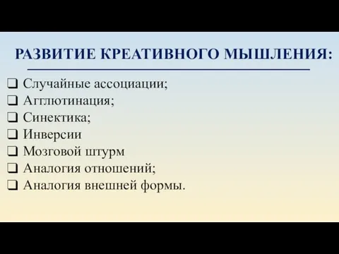 РАЗВИТИЕ КРЕАТИВНОГО МЫШЛЕНИЯ: Случайные ассоциации; Агглютинация; Синектика; Инверсии Мозговой штурм Аналогия отношений; Аналогия внешней формы.