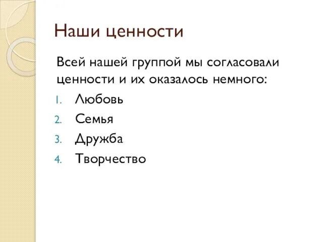 Наши ценности Всей нашей группой мы согласовали ценности и их оказалось немного: Любовь Семья Дружба Творчество