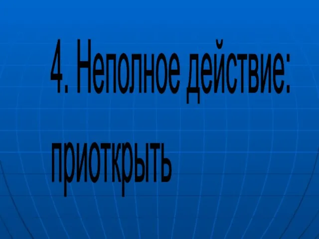 4. Неполное действие: приоткрыть