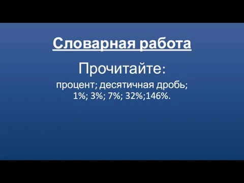 Словарная работа Прочитайте: процент; десятичная дробь; 1%; 3%; 7%; 32%;146%.