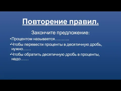 Повторение правил. Закончите предложение: Процентом называется……….. Чтобы перевести проценты в десятичную дробь,