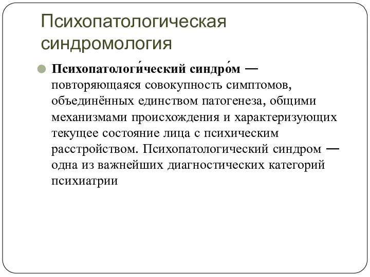 Психопатологическая синдромология Психопатологи́ческий синдро́м — повторяющаяся совокупность симптомов, объединённых единством патогенеза, общими