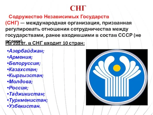 СНГ На 2021г. в СНГ входит 10 стран: Азербайджан; Армения; Белоруссия; Казахстан;