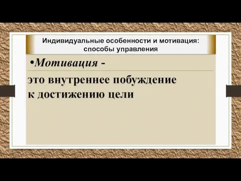 Мотивация - это внутреннее побуждение к достижению цели Индивидуальные особенности и мотивация: способы управления