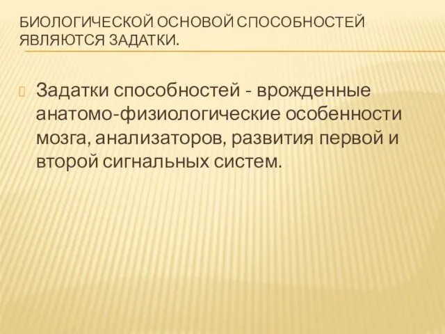 БИОЛОГИЧЕСКОЙ ОСНОВОЙ СПОСОБНОСТЕЙ ЯВЛЯЮТСЯ ЗАДАТКИ. Задатки способностей - врожденные анатомо-физиологические особенности мозга,