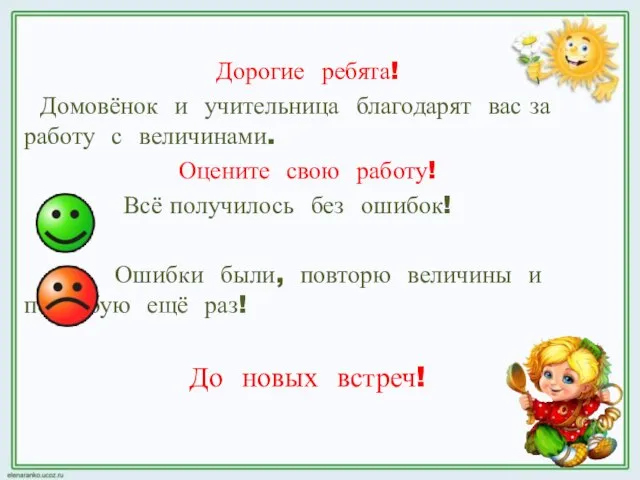 Дорогие ребята! Домовёнок и учительница благодарят вас за работу с величинами. Оцените