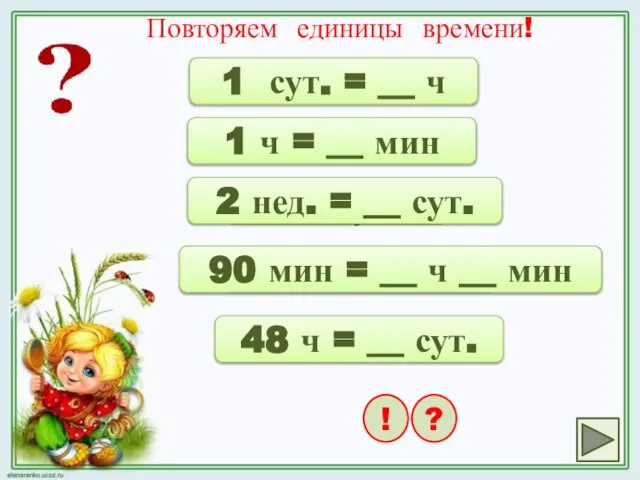 Повторяем единицы времени! 24 ч 1 сут. = __ ч ! ?