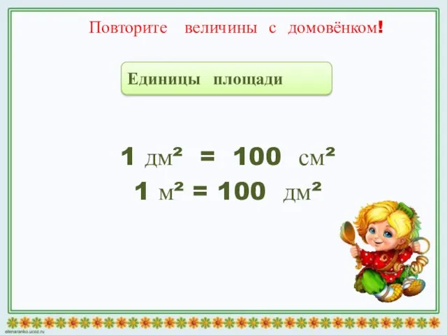 Повторите величины с домовёнком! 1 дм² = 100 см² 1 м² = 100 дм² Единицы площади