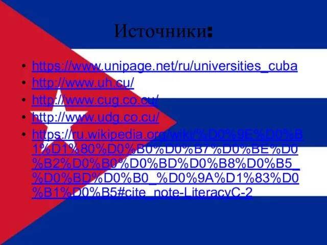 Источники: https://www.unipage.net/ru/universities_cuba http://www.uh.cu/ http://www.cug.co.cu/ http://www.udg.co.cu/ https://ru.wikipedia.org/wiki/%D0%9E%D0%B1%D1%80%D0%B0%D0%B7%D0%BE%D0%B2%D0%B0%D0%BD%D0%B8%D0%B5_%D0%BD%D0%B0_%D0%9A%D1%83%D0%B1%D0%B5#cite_note-LiteracyC-2