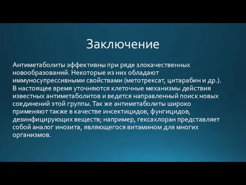 Заключение Антиметаболиты эффективны при ряде злокачественных новообразований. Некоторые из них обладают иммуносупрессивными