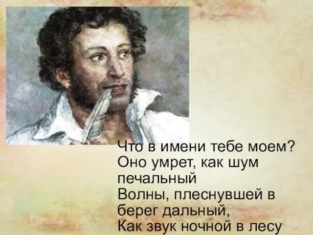 Что в имени тебе моем? Оно умрет, как шум печальный Волны, плеснувшей