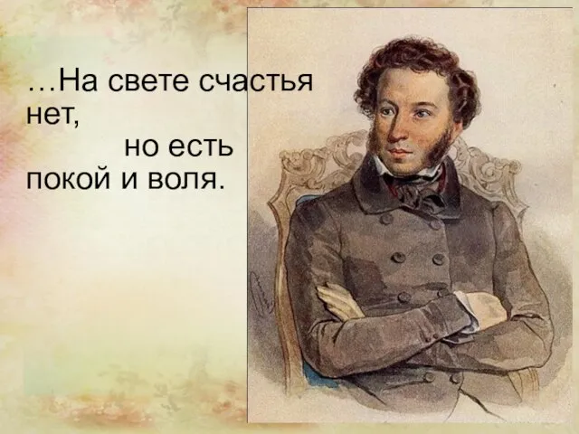 …На свете счастья нет, но есть покой и воля.