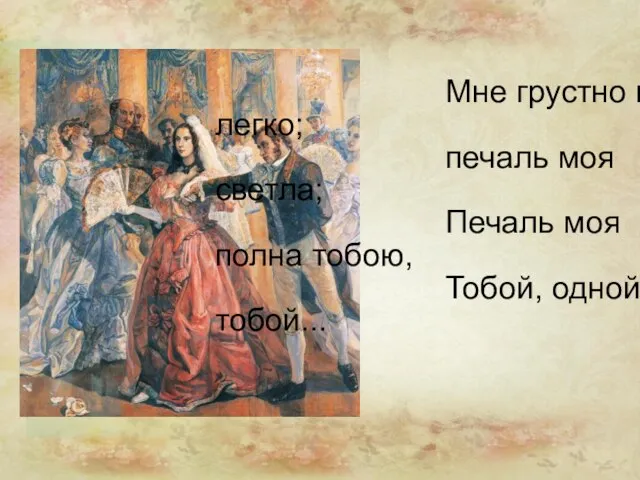 Мне грустно и легко; печаль моя светла; Печаль моя полна тобою, Тобой, одной тобой...