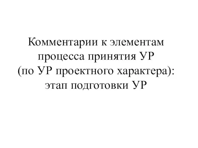 Комментарии к элементам процесса принятия УР (по УР проектного характера): этап подготовки УР