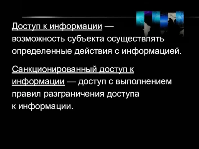 Доступ к информации — возможность субъекта осуществлять определенные действия с информацией. Санкционированный