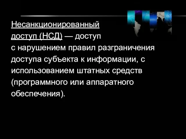 Несанкционированный доступ (НСД) — доступ с нарушением правил разграничения доступа субъекта к