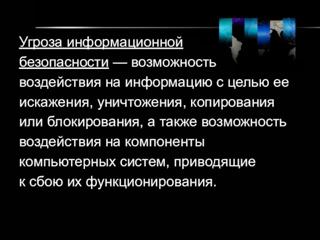 Угроза информационной безопасности — возможность воздействия на информацию с целью ее искажения,