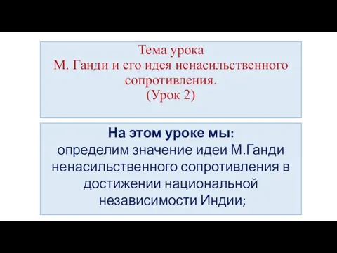 Тема урока М. Ганди и его идея ненасильственного сопротивления. (Урок 2) На