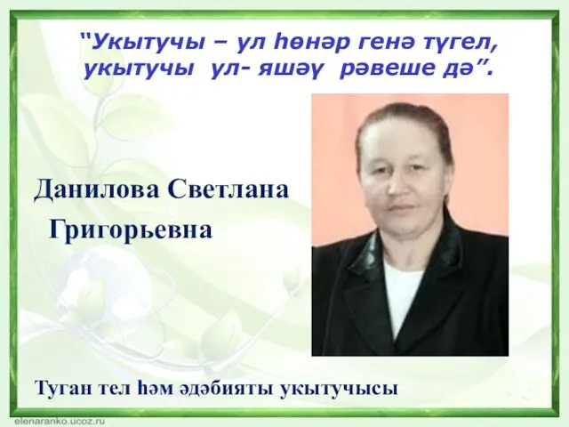 “Укытучы – ул һөнәр генә түгел, укытучы ул- яшәү рәвеше дә”. Данилова