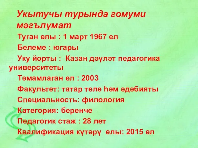 Укытучы турында гомуми мәгълүмат Туган елы : 1 март 1967 ел Белеме