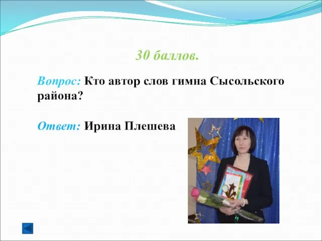 30 баллов. Вопрос: Кто автор слов гимна Сысольского района? Ответ: Ирина Плешева