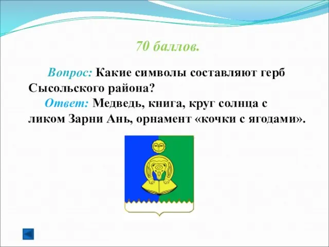 70 баллов. Вопрос: Какие символы составляют герб Сысольского района? Ответ: Медведь, книга,