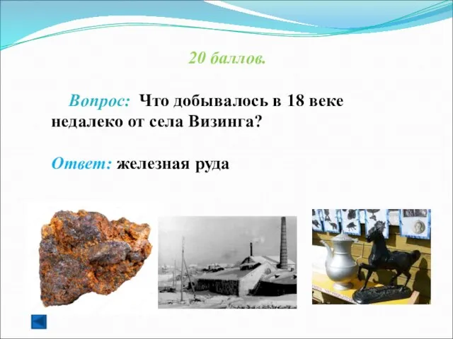 20 баллов. Вопрос: Что добывалось в 18 веке недалеко от села Визинга? Ответ: железная руда