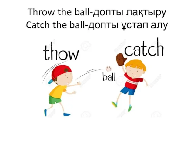 Throw the ball-допты лақтыру Catch the ball-допты ұстап алу
