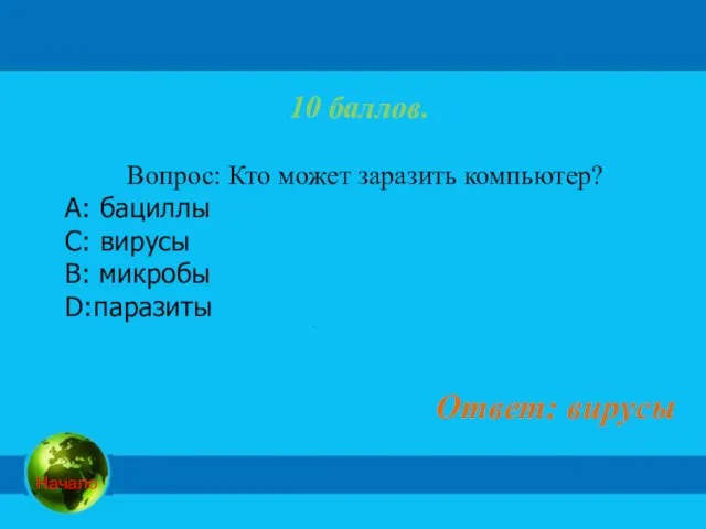 10 баллов. Вопрос: Кто может заразить компьютер? А: бациллы C: вирусы B: микробы D:паразиты Ответ: вирусы