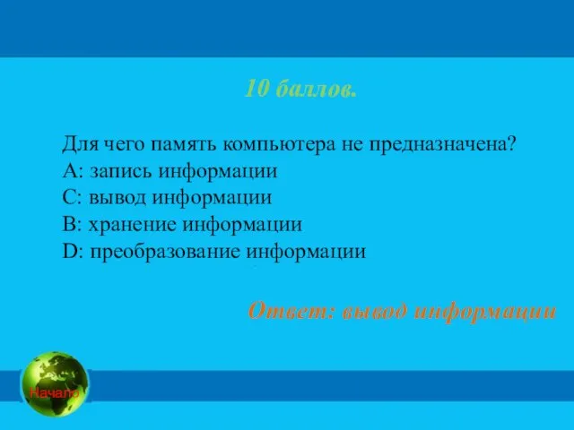 10 баллов. Для чего память компьютера не предназначена? А: запись информации C: