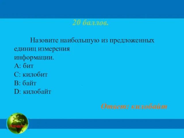 20 баллов. Назовите наибольшую из предложенных единиц измерения информации. А: бит C: