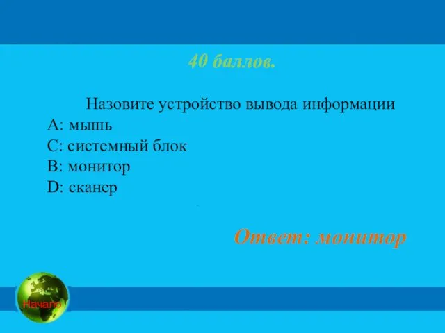 40 баллов. Назовите устройство вывода информации А: мышь C: системный блок B: