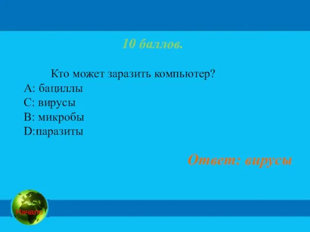 10 баллов. Кто может заразить компьютер? А: бациллы C: вирусы B: микробы D:паразиты Ответ: вирусы