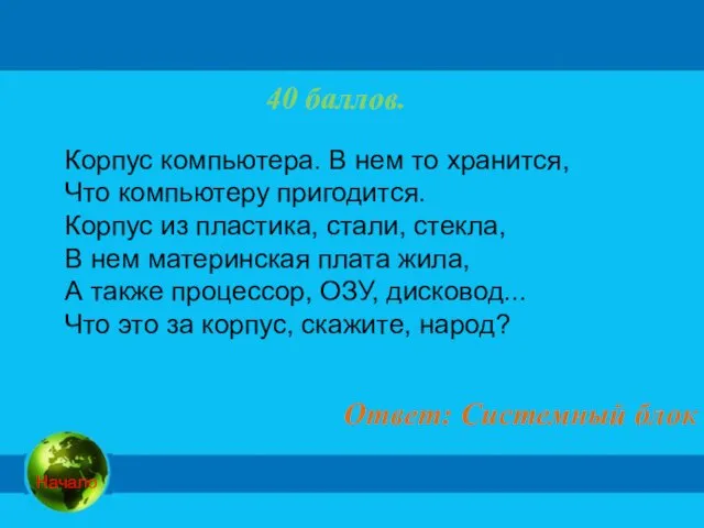 40 баллов. Ответ: Системный блок Корпус компьютера. В нем то хранится, Что