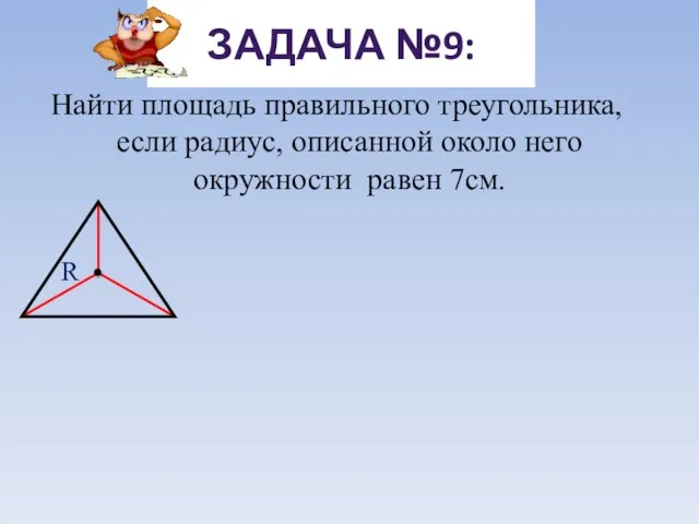 Найти площадь правильного треугольника, если радиус, описанной около него окружности равен 7см. ЗАДАЧА №9: R