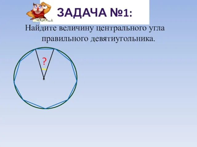 Найдите величину центрального угла правильного девятиугольника. ЗАДАЧА №1: ?