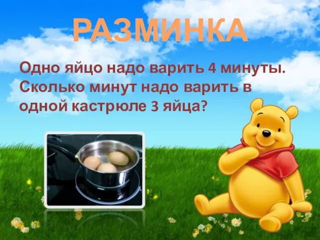 РАЗМИНКА Одно яйцо надо варить 4 минуты. Сколько минут надо варить в одной кастрюле 3 яйца?