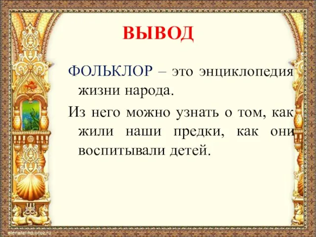 ВЫВОД ФОЛЬКЛОР – это энциклопедия жизни народа. Из него можно узнать о