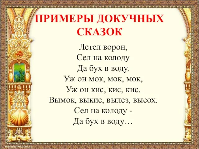 ПРИМЕРЫ ДОКУЧНЫХ СКАЗОК Летел ворон, Сел на колоду Да бух в воду.