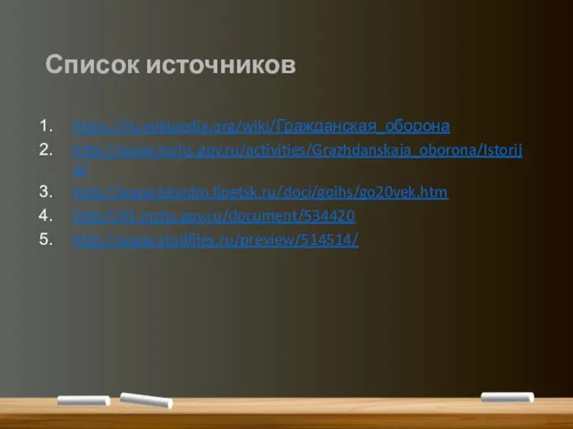 Список источников https://ru.wikipedia.org/wiki/Гражданская_оборона http://www.mchs.gov.ru/activities/Grazhdanskaja_oborona/Istorija/ http://www.lebadm.lipetsk.ru/doci/goihs/go20vek.htm http://41.mchs.gov.ru/document/534420 http://www.studfiles.ru/preview/514514/