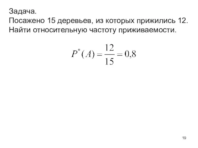 Задача. Посажено 15 деревьев, из которых прижились 12. Найти относительную частоту приживаемости.