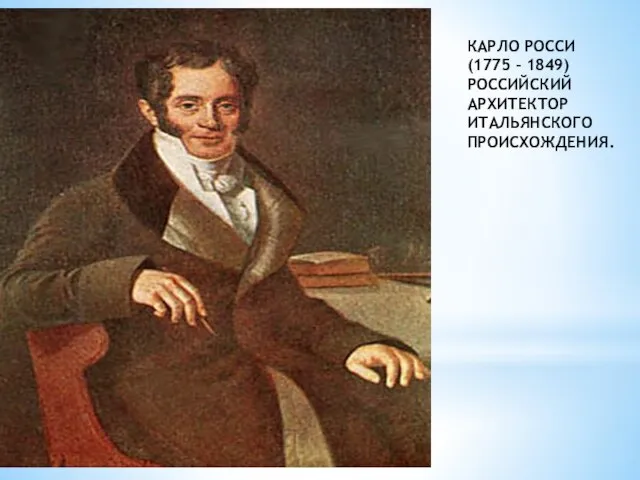 КАРЛО РОССИ (1775 – 1849) РОССИЙСКИЙ АРХИТЕКТОР ИТАЛЬЯНСКОГО ПРОИСХОЖДЕНИЯ.